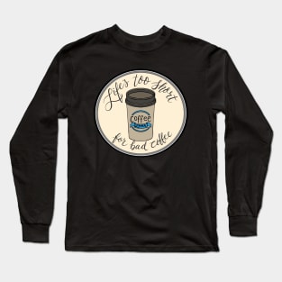 Life’s too short for bad coffee Long Sleeve T-Shirt